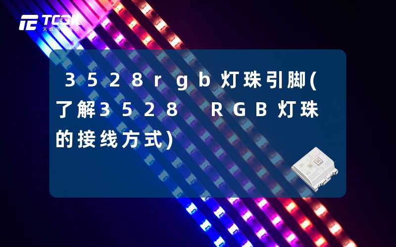 3528rgb灯珠引脚(了解3528 RGB灯珠的接线方式)